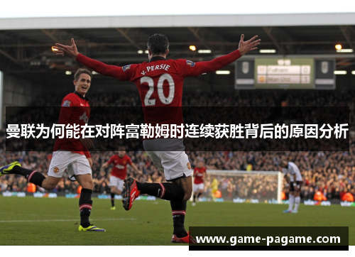 曼联为何能在对阵富勒姆时连续获胜背后的原因分析