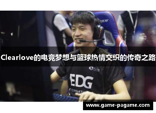 Clearlove的电竞梦想与篮球热情交织的传奇之路