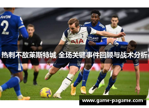 热刺不敌莱斯特城 全场关键事件回顾与战术分析