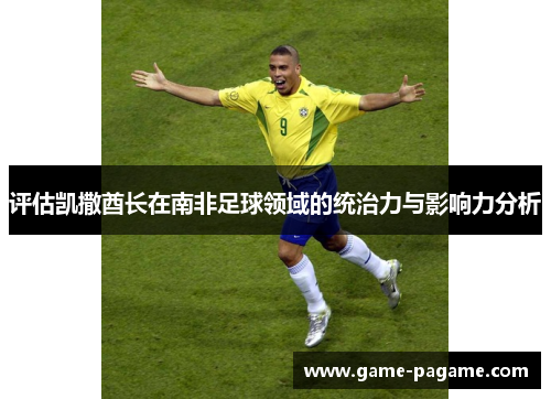 评估凯撒酋长在南非足球领域的统治力与影响力分析