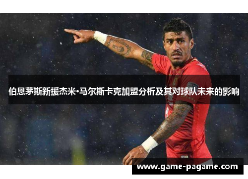 伯恩茅斯新援杰米·马尔斯卡克加盟分析及其对球队未来的影响