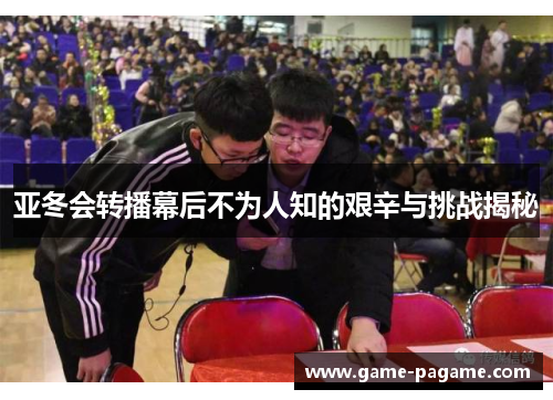 亚冬会转播幕后不为人知的艰辛与挑战揭秘