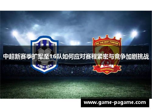 中超新赛季扩军至16队如何应对赛程紧密与竞争加剧挑战