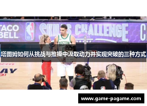 塔图姆如何从挑战与推搡中汲取动力并实现突破的三种方式