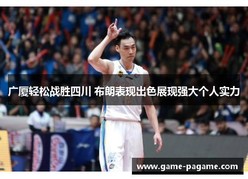 广厦轻松战胜四川 布朗表现出色展现强大个人实力