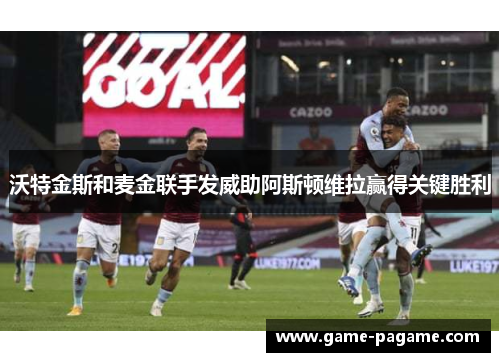 沃特金斯和麦金联手发威助阿斯顿维拉赢得关键胜利