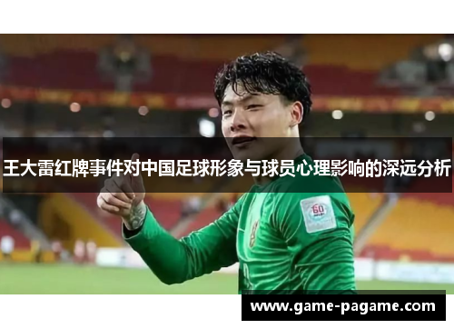 王大雷红牌事件对中国足球形象与球员心理影响的深远分析