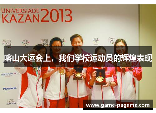 喀山大运会上，我们学校运动员的辉煌表现