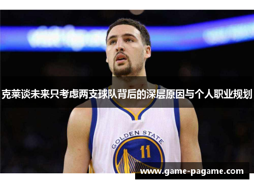 克莱谈未来只考虑两支球队背后的深层原因与个人职业规划