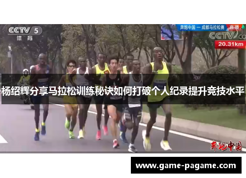 杨绍辉分享马拉松训练秘诀如何打破个人纪录提升竞技水平