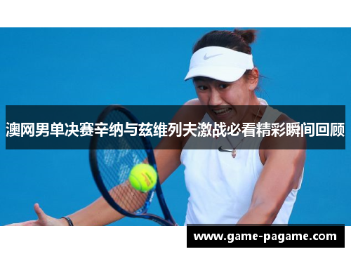 澳网男单决赛辛纳与兹维列夫激战必看精彩瞬间回顾