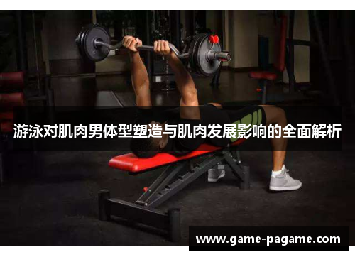 游泳对肌肉男体型塑造与肌肉发展影响的全面解析