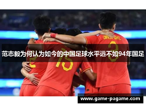 范志毅为何认为如今的中国足球水平远不如94年国足