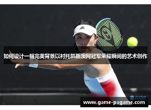 如何设计一幅完美背景以衬托凯斯澳网冠军荣耀瞬间的艺术创作