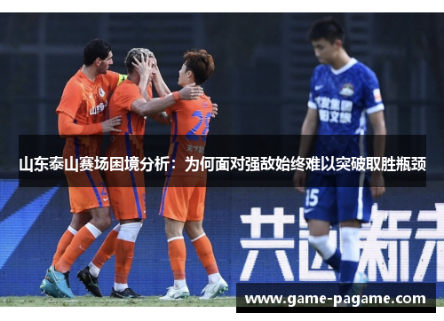山东泰山赛场困境分析：为何面对强敌始终难以突破取胜瓶颈