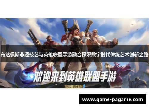 布达佩斯非遗技艺与英雄联盟手游融合探索数字时代传统艺术创新之路