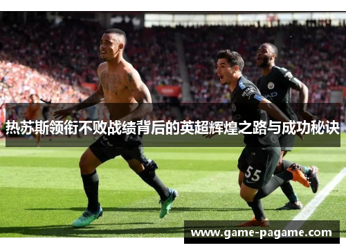 热苏斯领衔不败战绩背后的英超辉煌之路与成功秘诀