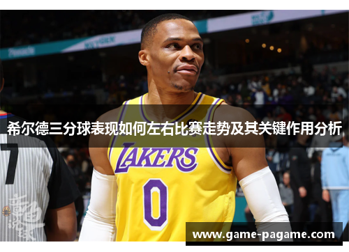希尔德三分球表现如何左右比赛走势及其关键作用分析