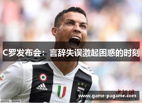 C罗发布会：言辞失误激起困惑的时刻