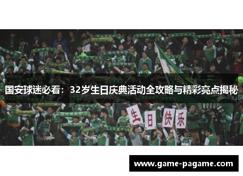 国安球迷必看：32岁生日庆典活动全攻略与精彩亮点揭秘