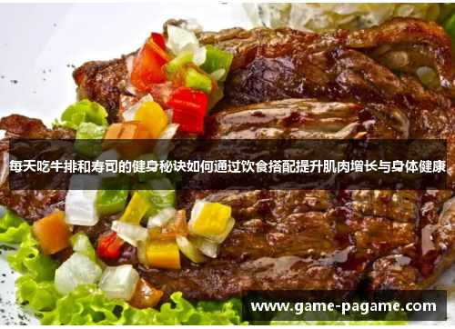 每天吃牛排和寿司的健身秘诀如何通过饮食搭配提升肌肉增长与身体健康
