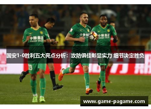 国安1-0胜利五大亮点分析：攻防俱佳彰显实力 细节决定胜负