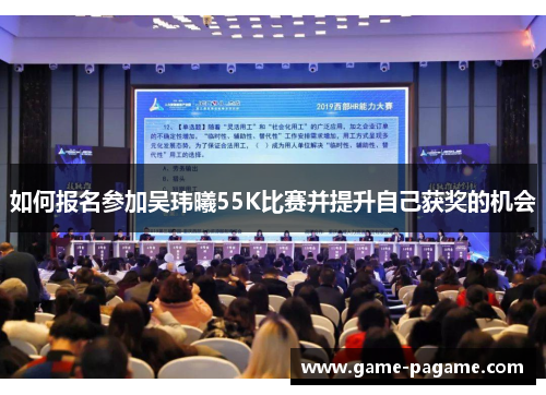 如何报名参加吴玮曦55K比赛并提升自己获奖的机会