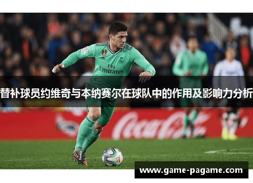 替补球员约维奇与本纳赛尔在球队中的作用及影响力分析