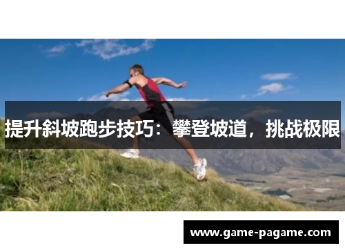 提升斜坡跑步技巧：攀登坡道，挑战极限