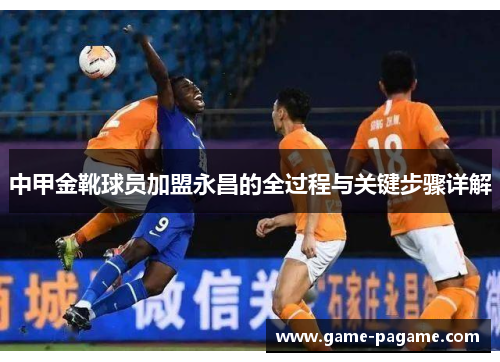中甲金靴球员加盟永昌的全过程与关键步骤详解