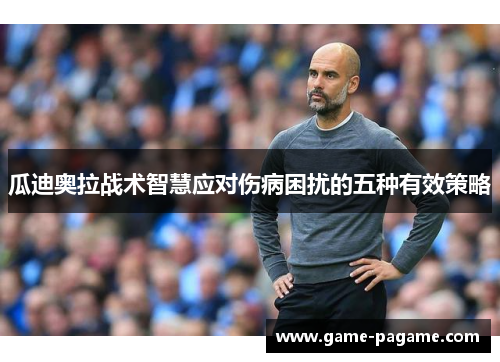 瓜迪奥拉战术智慧应对伤病困扰的五种有效策略