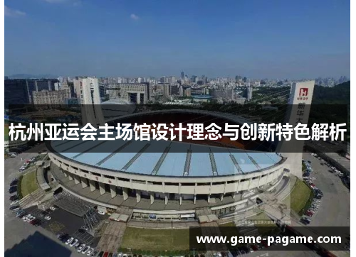 杭州亚运会主场馆设计理念与创新特色解析