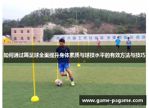 如何通过踢足球全面提升身体素质与球技水平的有效方法与技巧