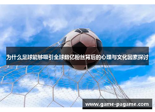 为什么足球能够吸引全球数亿粉丝背后的心理与文化因素探讨