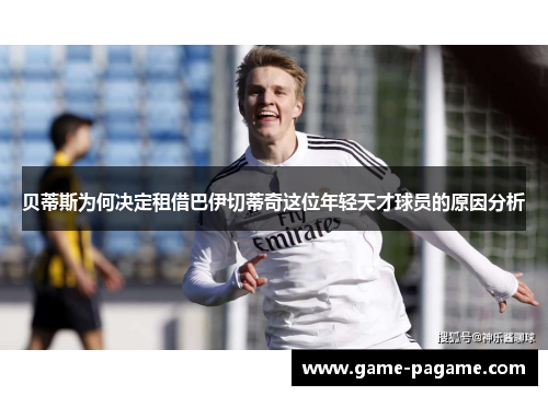 贝蒂斯为何决定租借巴伊切蒂奇这位年轻天才球员的原因分析