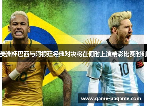 美洲杯巴西与阿根廷经典对决将在何时上演精彩比赛时刻