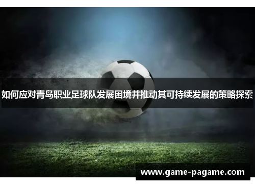 如何应对青岛职业足球队发展困境并推动其可持续发展的策略探索