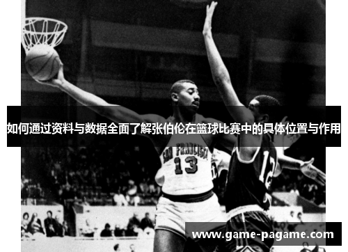 如何通过资料与数据全面了解张伯伦在篮球比赛中的具体位置与作用 如何通过资料与数据全面了解张伯伦在篮球比赛中的具体位置与作用