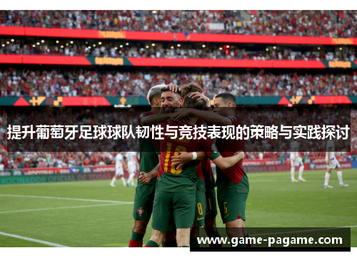提升葡萄牙足球球队韧性与竞技表现的策略与实践探讨