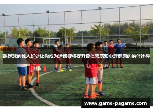 踢足球的惊人好处让你成为运动健将提升身体素质和心理健康的绝佳途径 踢足球的惊人好处让你成为运动健将提升身体素质和心理健康的绝佳途径