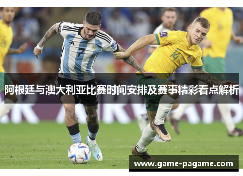 阿根廷与澳大利亚比赛时间安排及赛事精彩看点解析