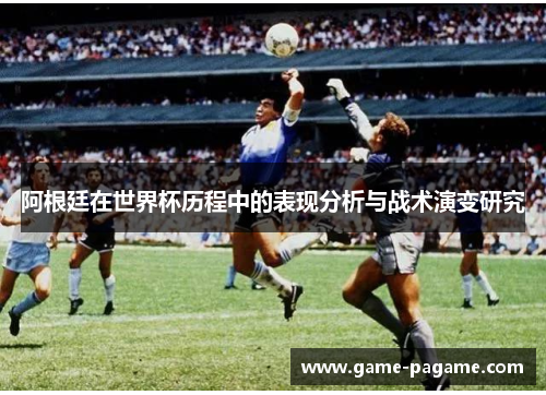 阿根廷在世界杯历程中的表现分析与战术演变研究