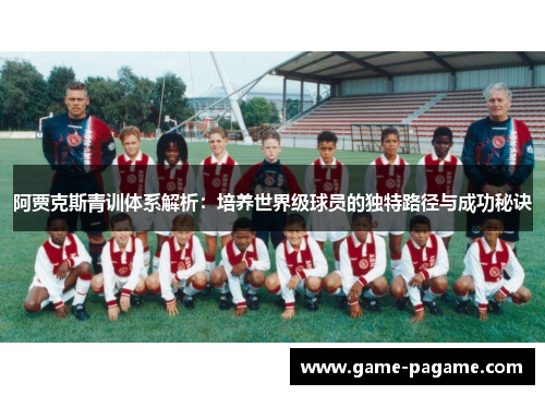 阿贾克斯青训体系解析：培养世界级球员的独特路径与成功秘诀