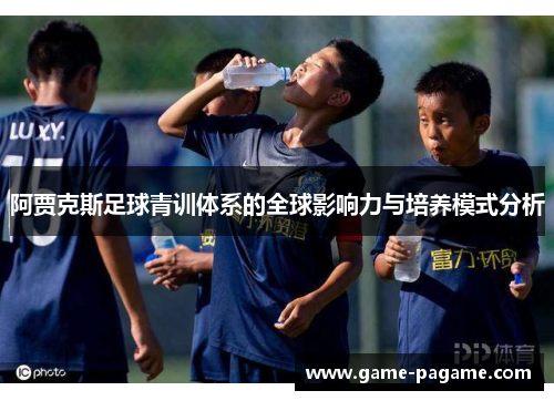 阿贾克斯足球青训体系的全球影响力与培养模式分析