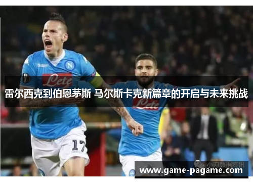 雷尔西克到伯恩茅斯 马尔斯卡克新篇章的开启与未来挑战