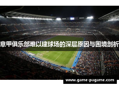 意甲俱乐部难以建球场的深层原因与困境剖析