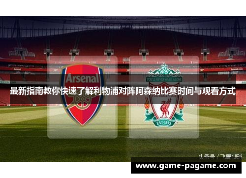 最新指南教你快速了解利物浦对阵阿森纳比赛时间与观看方式