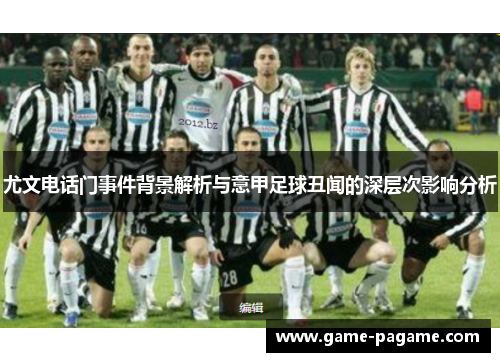 尤文电话门事件背景解析与意甲足球丑闻的深层次影响分析