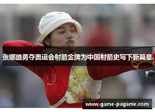 张娜璐勇夺奥运会射箭金牌为中国射箭史写下新篇章 张娜璐勇夺奥运会射箭金牌为中国射箭史写下新篇章