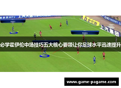 必学霍伊伦中场技巧五大核心要领让你足球水平迅速提升 必学霍伊伦中场技巧五大核心要领让你足球水平迅速提升